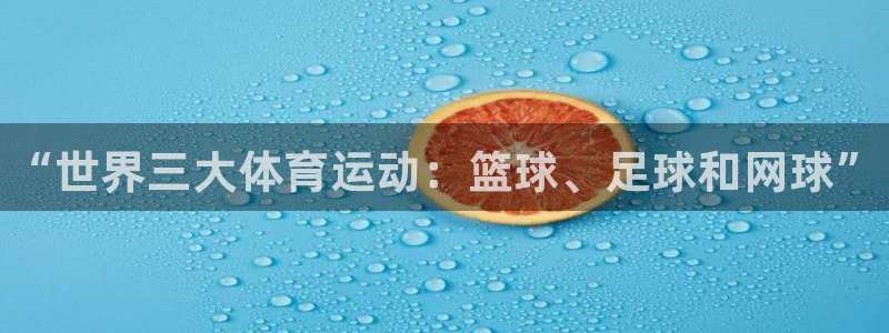 一竞技官方正版app集团简介:“世界三大体育运动:篮球、足球