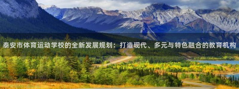 一竞技官方正版app娱乐下载:泰安市体育运动学校的全新发展规