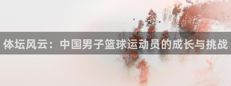德国一竞技官方正版app集团:体坛风云:中国男子篮球运动员的
